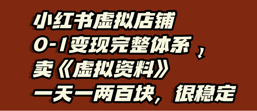 小红书虚拟店铺0-1变现完整体系，虚拟资料，一天一两百块，很稳定网创吧-网创项目资源站-副业项目-创业项目-搞钱项目网创吧