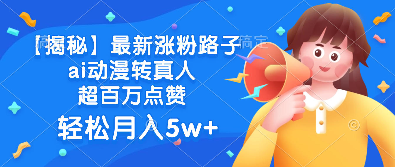 最新涨粉路子,ai动漫转真人,超百万点赞,轻松月入5w+【揭秘】网创吧-网创项目资源站-副业项目-创业项目-搞钱项目网创吧