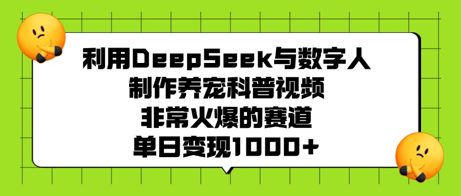 利用DeepSeek与数字人制作,养宠科普视频,非常火爆的赛道,单日变现1000+网创吧-网创项目资源站-副业项目-创业项目-搞钱项目网创吧