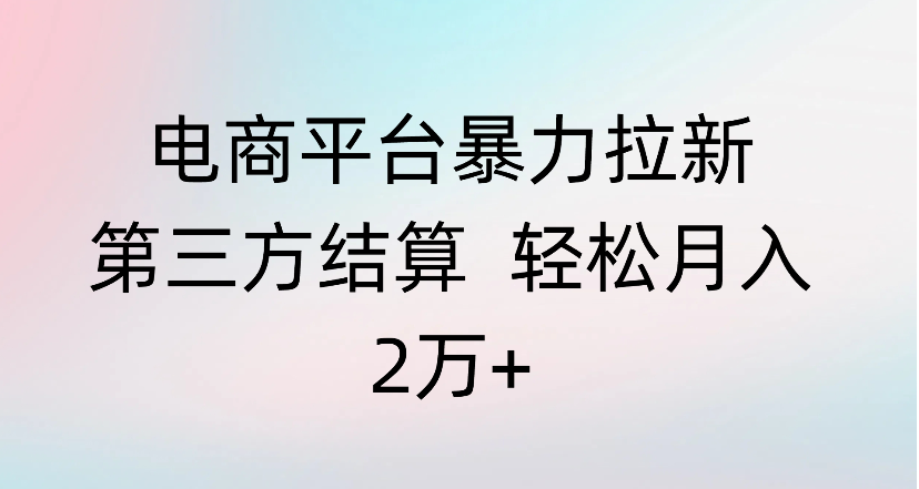 电商平台暴力拉新第三方结算 轻松月入2万+网创吧-网创项目资源站-副业项目-创业项目-搞钱项目网创吧