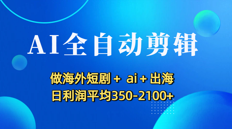 AI全自动剪辑，做海外短剧+ ai+出海 日利润平均350-2100+网创吧-网创项目资源站-副业项目-创业项目-搞钱项目网创吧