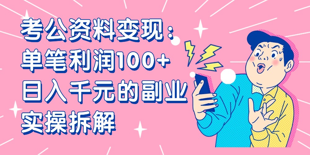 【小红书、咸鱼变现】考公资料变现：单笔利润100+，日入千元的副业实操拆解网创吧-网创项目资源站-副业项目-创业项目-搞钱项目网创吧