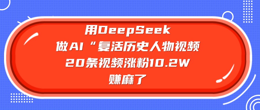 用DeepSeek做复活历史人物AI视频，20条视频涨粉10.2W，赚麻了网创吧-网创项目资源站-副业项目-创业项目-搞钱项目网创吧
