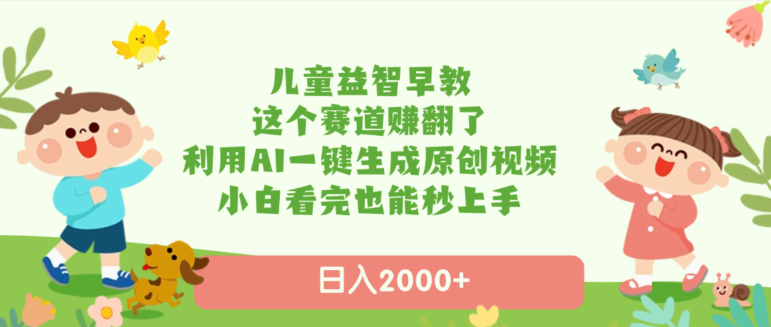 儿童益智早教，这个赛道赚翻了，利用AI一键生成原创视频，日入2000+，小白看完也能秒上手网创吧-网创项目资源站-副业项目-创业项目-搞钱项目网创吧